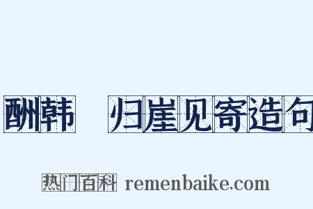 酬韩弇归崖见寄造句是什么意思的图片